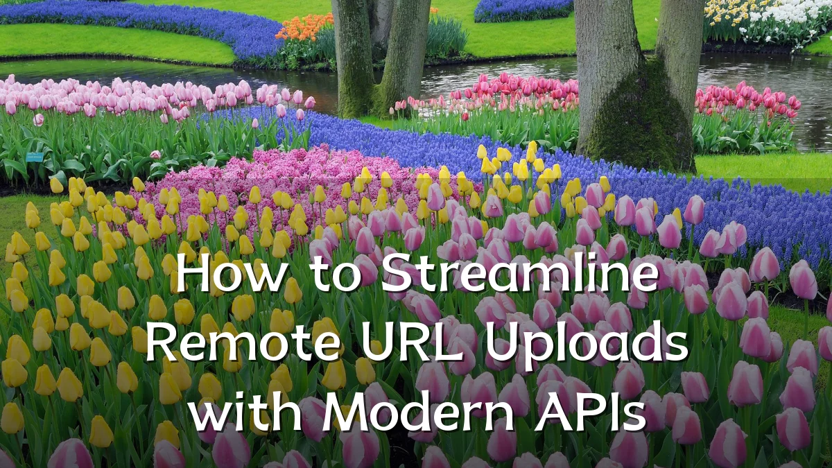 How to Streamline Remote URL Uploads with Modern APIs