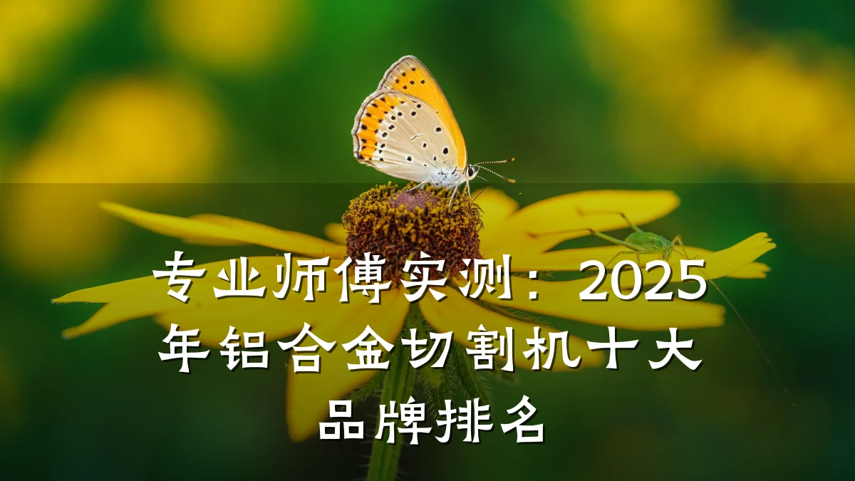 专业师傅实测:2025年铝合金切割机十大品牌排名